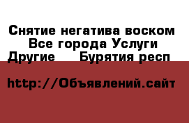 Снятие негатива воском. - Все города Услуги » Другие   . Бурятия респ.